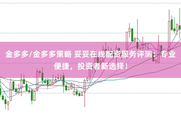 金多多/金多多策略 妥妥在线配资服务评测：专业便捷，投资者新选择！