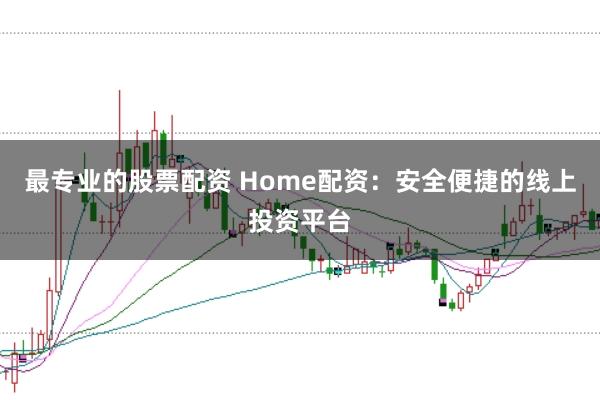 最专业的股票配资 Home配资：安全便捷的线上投资平台