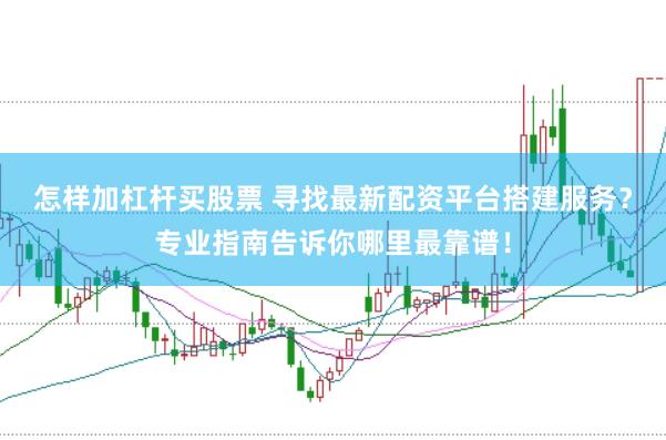 怎样加杠杆买股票 寻找最新配资平台搭建服务?专业指南告诉你哪里最靠谱!