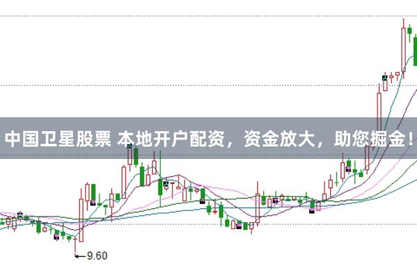 中国卫星股票 本地开户配资，资金放大，助您掘金！