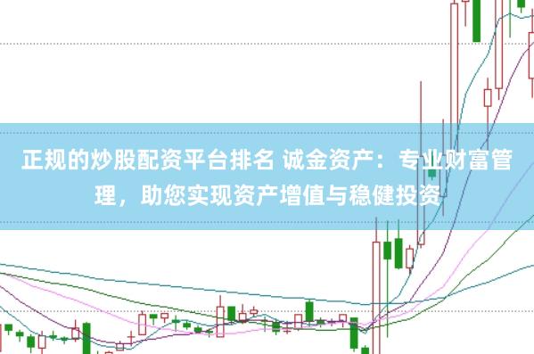 正规的炒股配资平台排名 诚金资产：专业财富管理，助您实现资产增值与稳健投资
