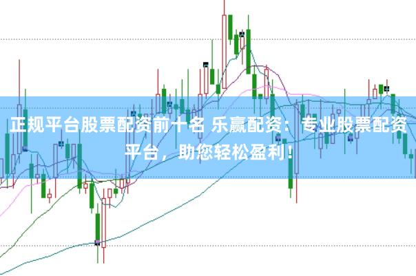 正规平台股票配资前十名 乐赢配资:专业股票配资平台,助您轻松盈利!