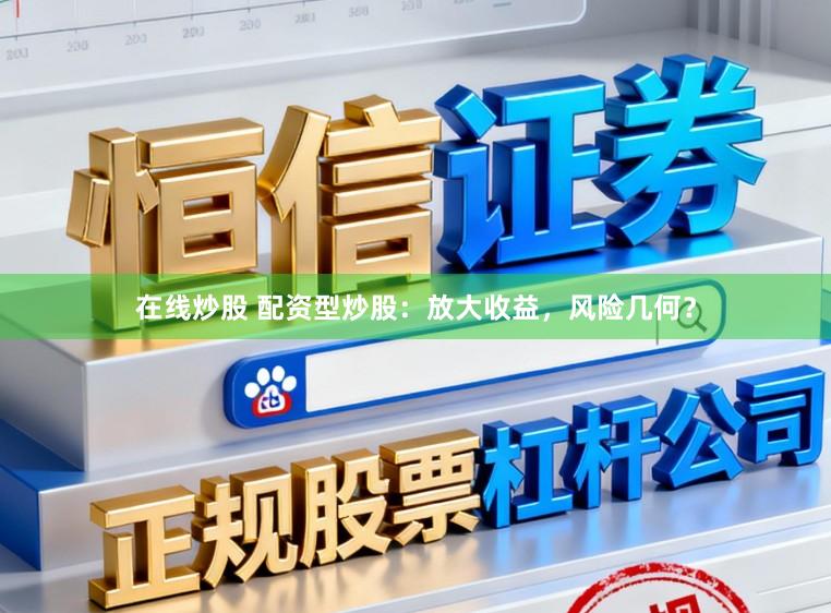 在线炒股 配资型炒股：放大收益，风险几何？