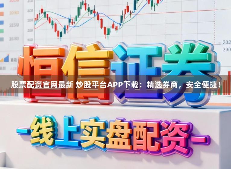 股票配资官网最新 炒股平台APP下载:精选券商,安全便捷!
