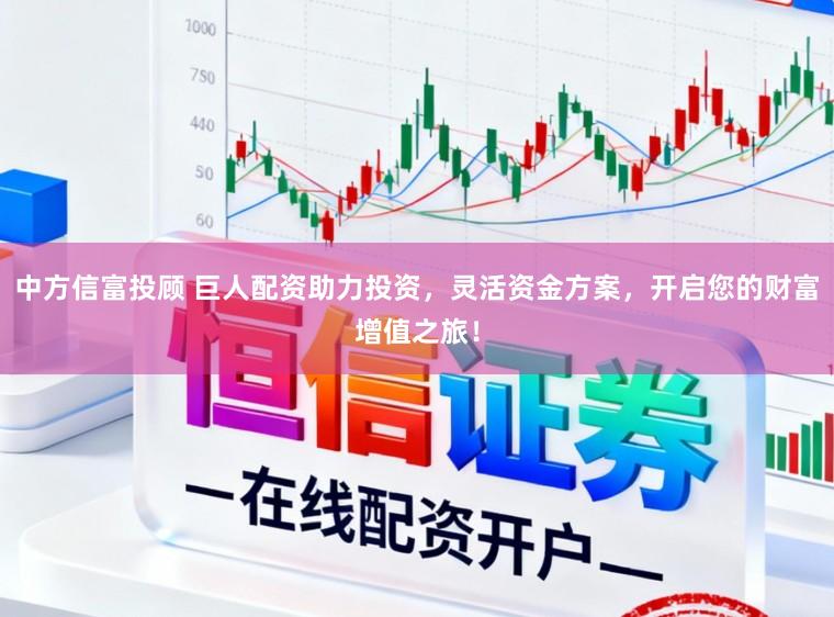中方信富投顾 巨人配资助力投资，灵活资金方案，开启您的财富增值之旅！