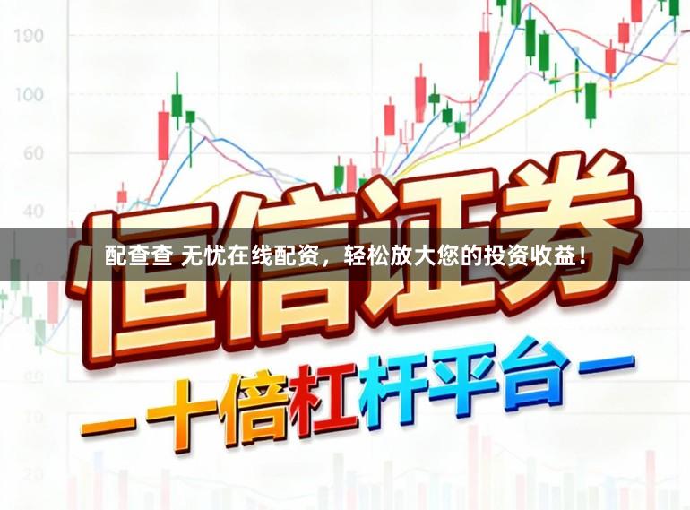 配查查 无忧在线配资,轻松放大您的投资收益!