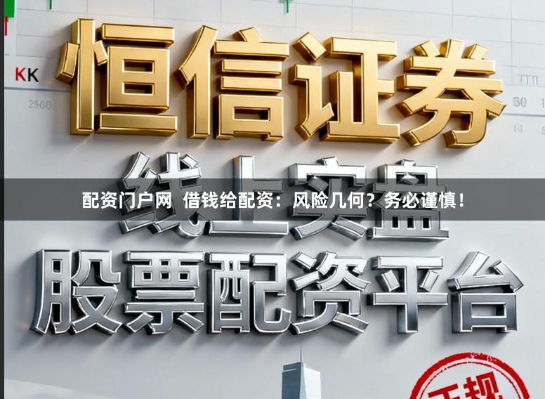 配资门户网  借钱给配资：风险几何？务必谨慎！