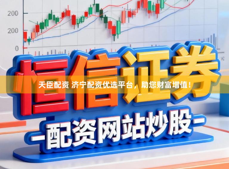天臣配资 济宁配资优选平台,助您财富增值!