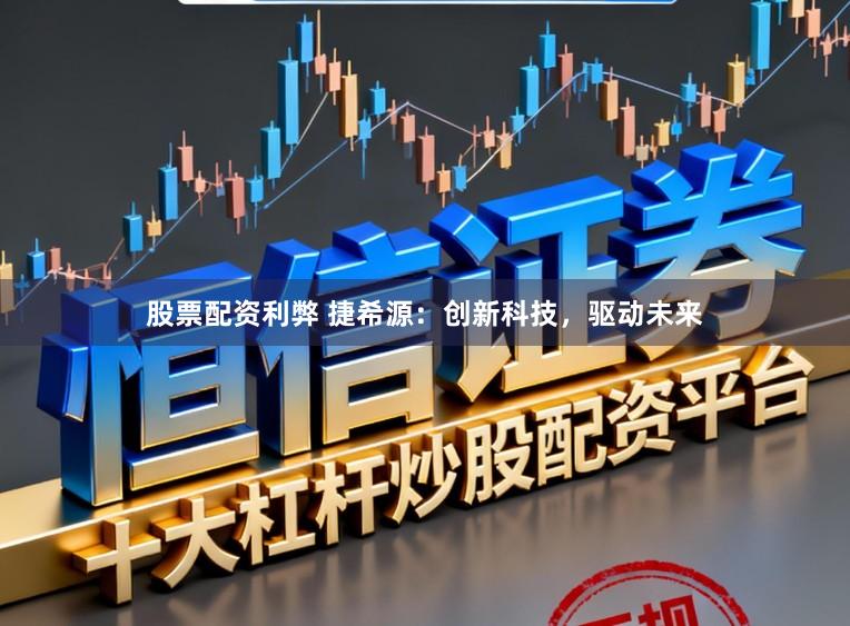 股票配资利弊 捷希源:创新科技,驱动未来