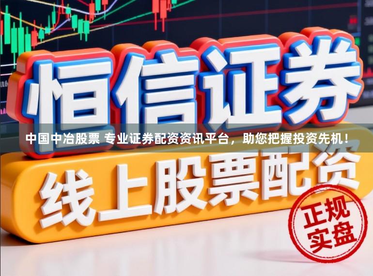 中国中冶股票 专业证券配资资讯平台，助您把握投资先机！