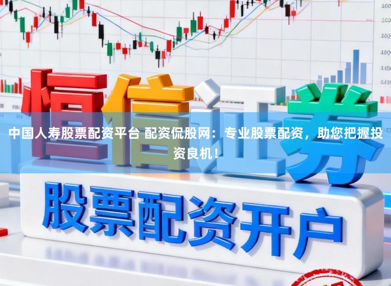 中国人寿股票配资平台 配资侃股网:专业股票配资,助您把握投资良机!