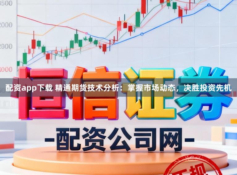配资app下载 精通期货技术分析:掌握市场动态,决胜投资先机