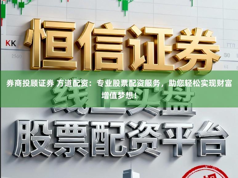 券商投顾证券 方道配资:专业股票配资服务,助您轻松实现财富增值梦想!