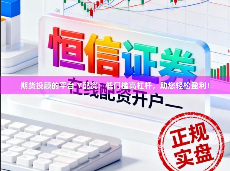 期货投顾的平台 Y配资：低门槛高杠杆，助您轻松盈利！