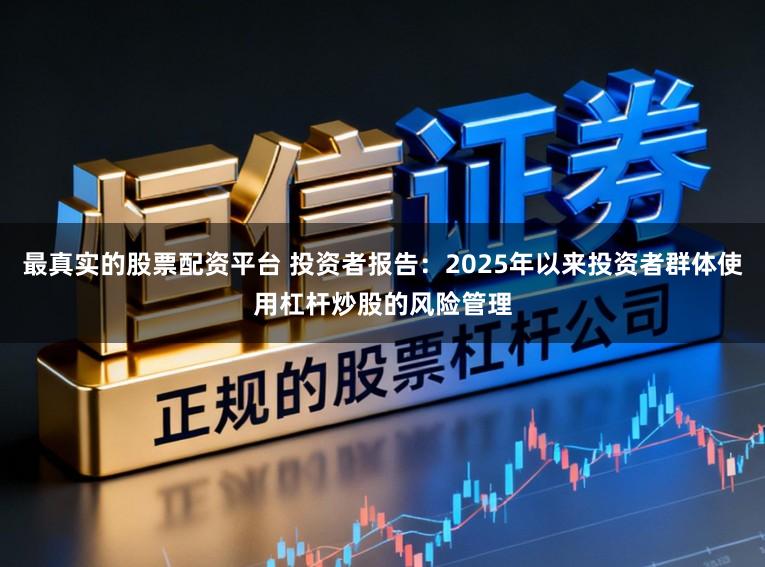 最真实的股票配资平台 投资者报告：2025年以来投资者群体使用杠杆炒股的风险管理