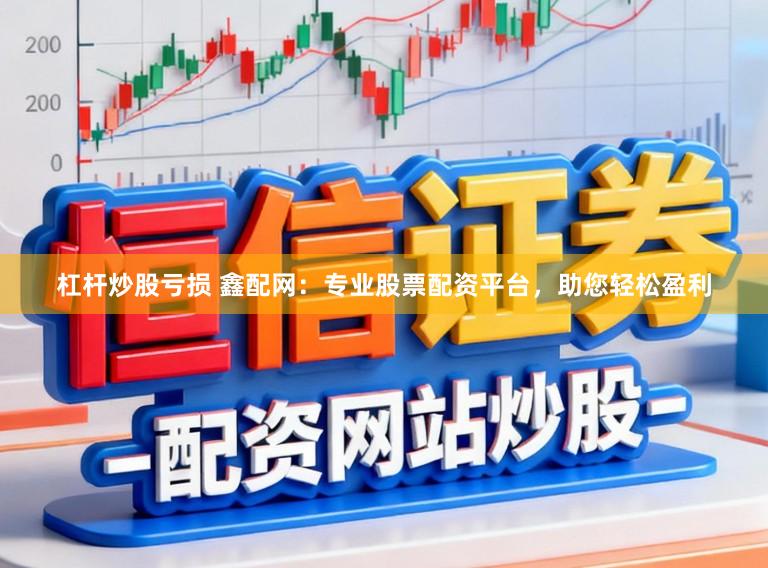 杠杆炒股亏损 鑫配网:专业股票配资平台,助您轻松盈利