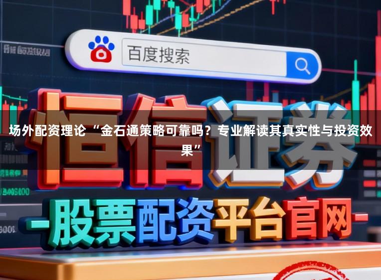 场外配资理论 “金石通策略可靠吗？专业解读其真实性与投资效果”