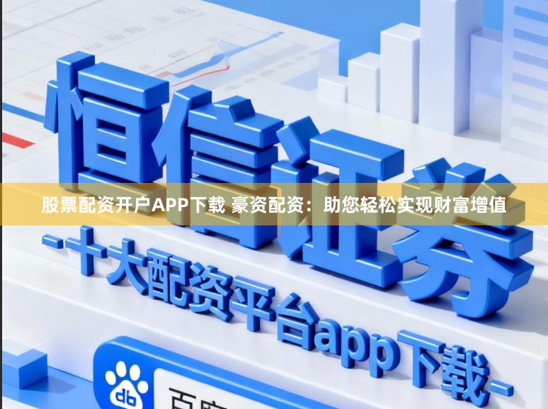 股票配资开户APP下载 豪资配资：助您轻松实现财富增值