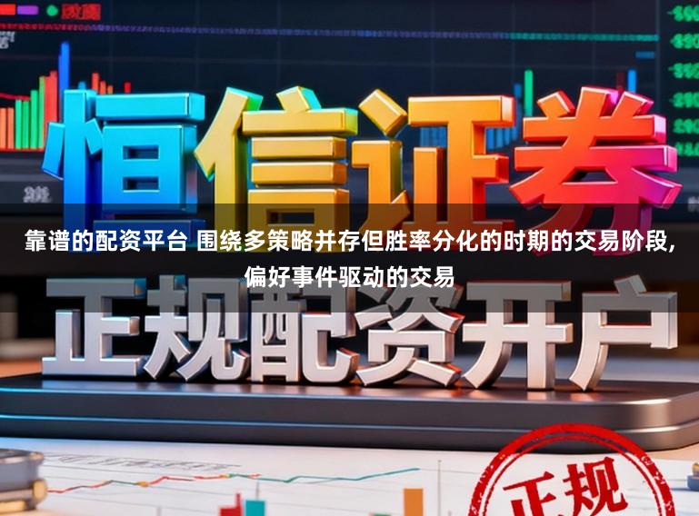 靠谱的配资平台 围绕多策略并存但胜率分化的时期的交易阶段，偏好事件驱动的交易