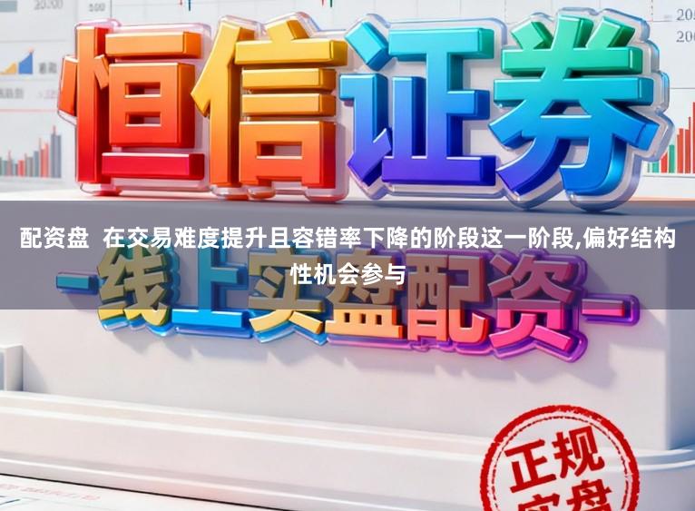 配资盘  在交易难度提升且容错率下降的阶段这一阶段，偏好结构性机会参与