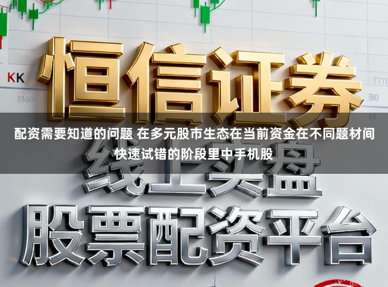 配资需要知道的问题 在多元股市生态在当前资金在不同题材间快速试错的阶段里中手机股