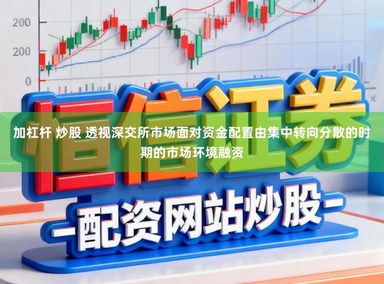 加杠杆 炒股 透视深交所市场面对资金配置由集中转向分散的时期的市场环境融资