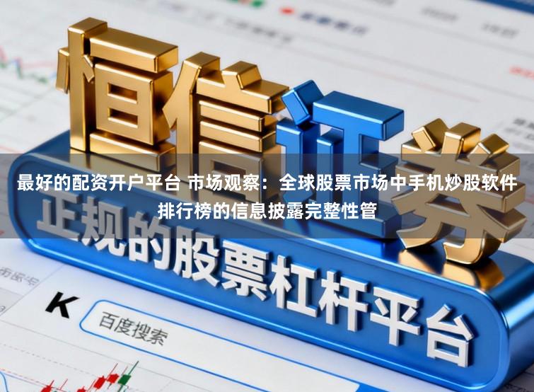 最好的配资开户平台 市场观察：全球股票市场中手机炒股软件排行榜的信息披露完整性管