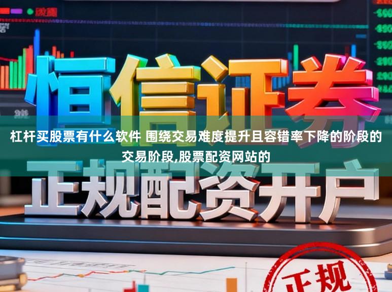 杠杆买股票有什么软件 围绕交易难度提升且容错率下降的阶段的交易阶段，股票配资网站的
