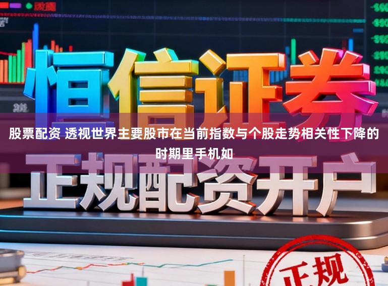 股票配资 透视世界主要股市在当前指数与个股走势相关性下降的时期里手机如