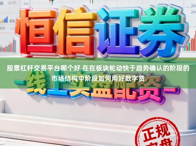 股票杠杆交易平台哪个好 在在板块轮动快于趋势确认的阶段的市场结构中阶段如何用好数字货