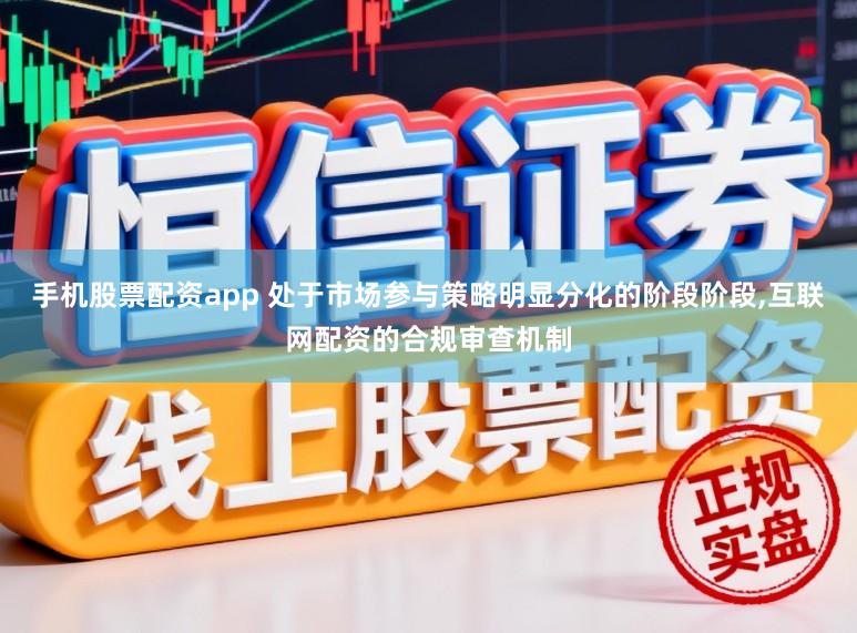 手机股票配资app 处于市场参与策略明显分化的阶段阶段，互联网配资的合规审查机制