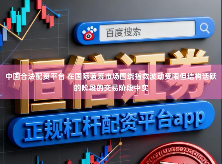 中国合法配资平台 在国际蓝筹市场围绕指数波动受限但结构活跃的阶段的交易阶段中实