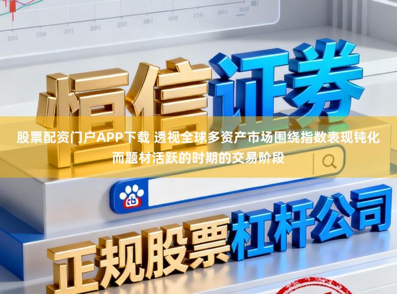 股票配资门户APP下载 透视全球多资产市场围绕指数表现钝化而题材活跃的时期的交易阶段