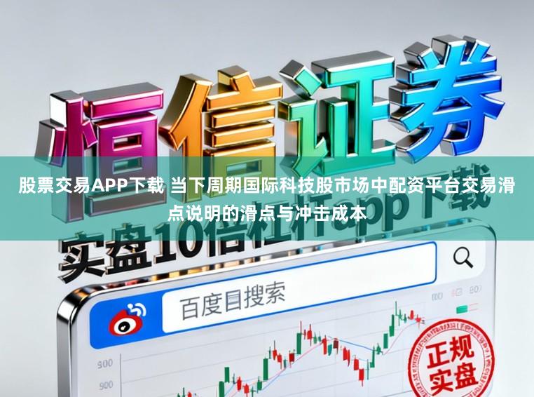 股票交易APP下载 当下周期国际科技股市场中配资平台交易滑点说明的滑点与冲击成本