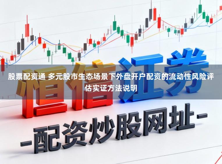 股票配资通 多元股市生态场景下外盘开户配资的流动性风险评估实证方法说明