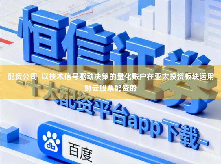配资公司  以技术信号驱动决策的量化账户在亚太投资板块运用财云股票配资的