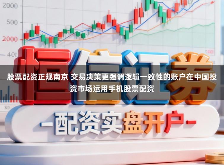 股票配资正规南京 交易决策更强调逻辑一致性的账户在中国投资市场运用手机股票配资