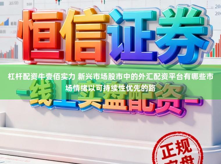 杠杆配资牛壹佰实力 新兴市场股市中的外汇配资平台有哪些市场情绪以可持续性优先的路