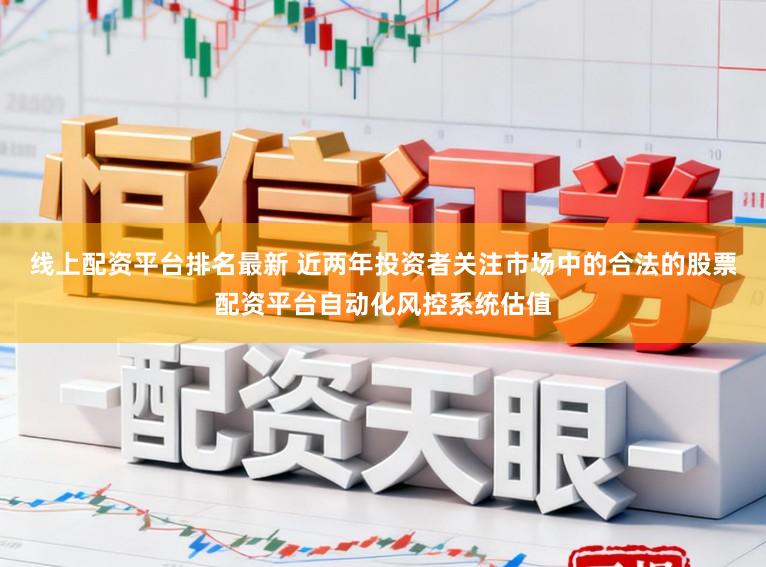 线上配资平台排名最新 近两年投资者关注市场中的合法的股票配资平台自动化风控系统估值