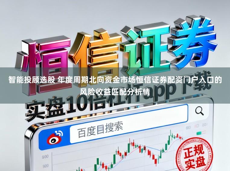 智能投顾选股 年度周期北向资金市场恒信证券配资门户入口的风险收益匹配分析情