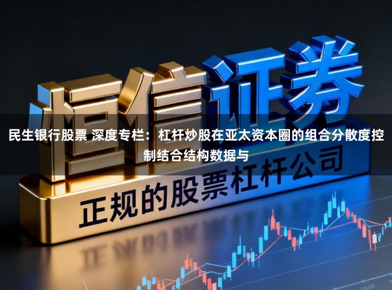 民生银行股票 深度专栏：杠杆炒股在亚太资本圈的组合分散度控制结合结构数据与