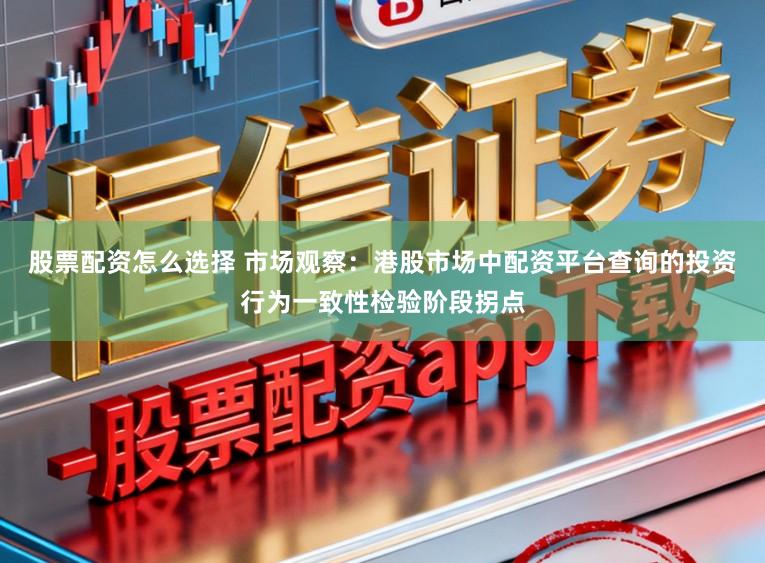 股票配资怎么选择 市场观察：港股市场中配资平台查询的投资行为一致性检验阶段拐点