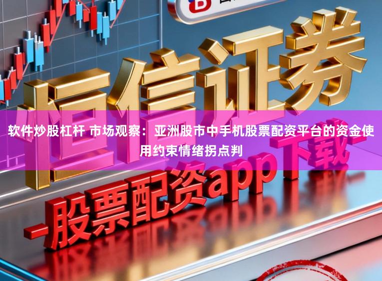 软件炒股杠杆 市场观察：亚洲股市中手机股票配资平台的资金使用约束情绪拐点判