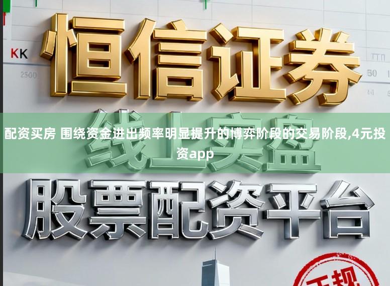 配资买房 围绕资金进出频率明显提升的博弈阶段的交易阶段，4元投资app