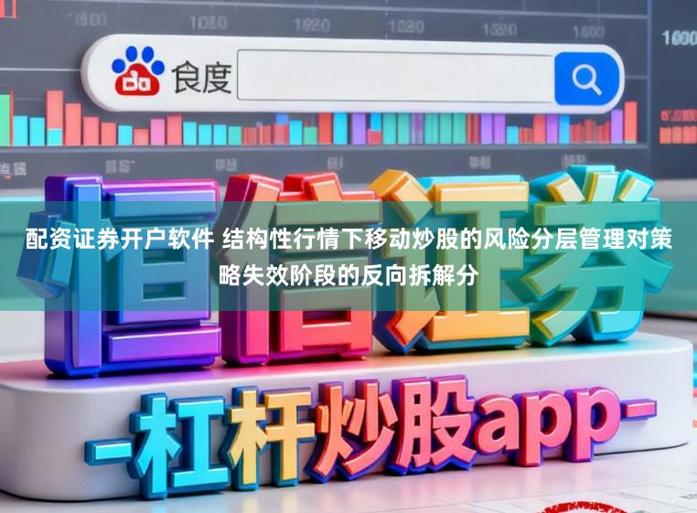配资证券开户软件 结构性行情下移动炒股的风险分层管理对策略失效阶段的反向拆解分
