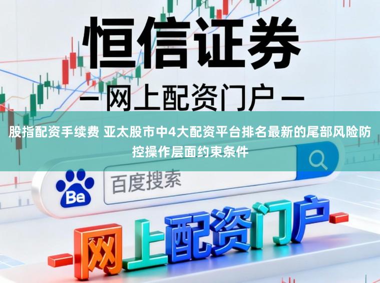 股指配资手续费 亚太股市中4大配资平台排名最新的尾部风险防控操作层面约束条件