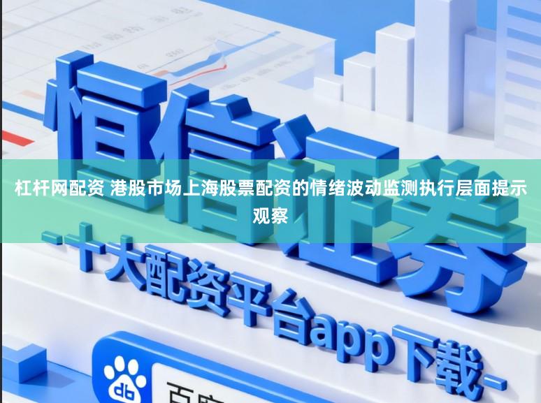 杠杆网配资 港股市场上海股票配资的情绪波动监测执行层面提示观察