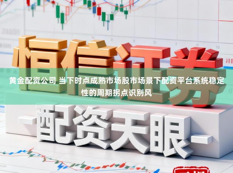 黄金配资公司 当下时点成熟市场股市场景下配资平台系统稳定性的周期拐点识别风
