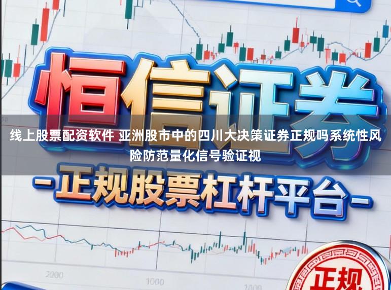 线上股票配资软件 亚洲股市中的四川大决策证券正规吗系统性风险防范量化信号验证视