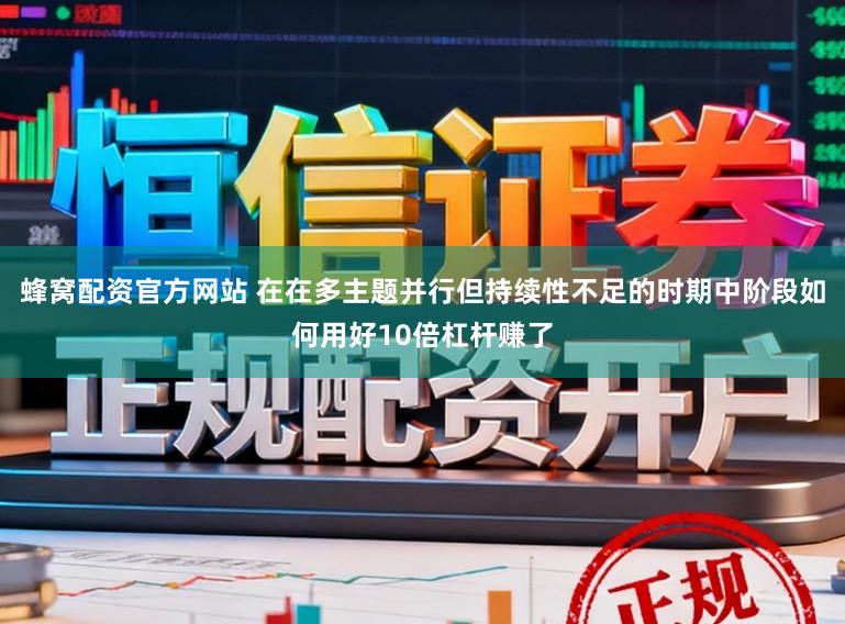 蜂窝配资官方网站 在在多主题并行但持续性不足的时期中阶段如何用好10倍杠杆赚了